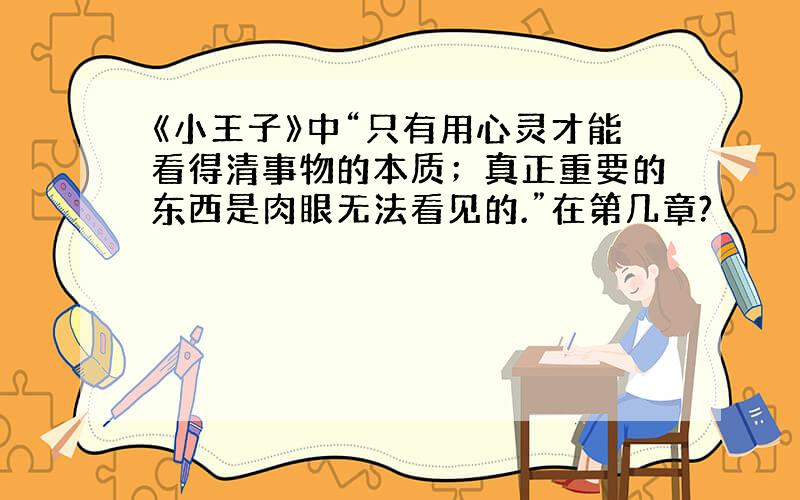 《小王子》中“只有用心灵才能看得清事物的本质；真正重要的东西是肉眼无法看见的.”在第几章?