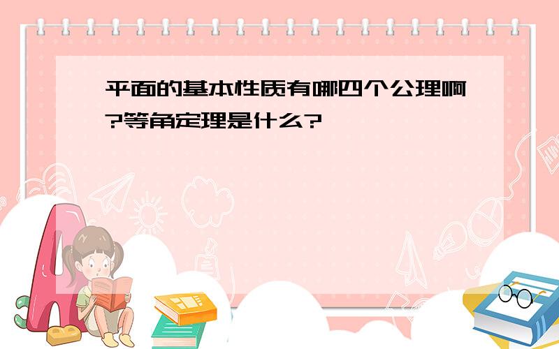 平面的基本性质有哪四个公理啊?等角定理是什么?