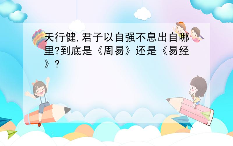 天行健,君子以自强不息出自哪里?到底是《周易》还是《易经》?