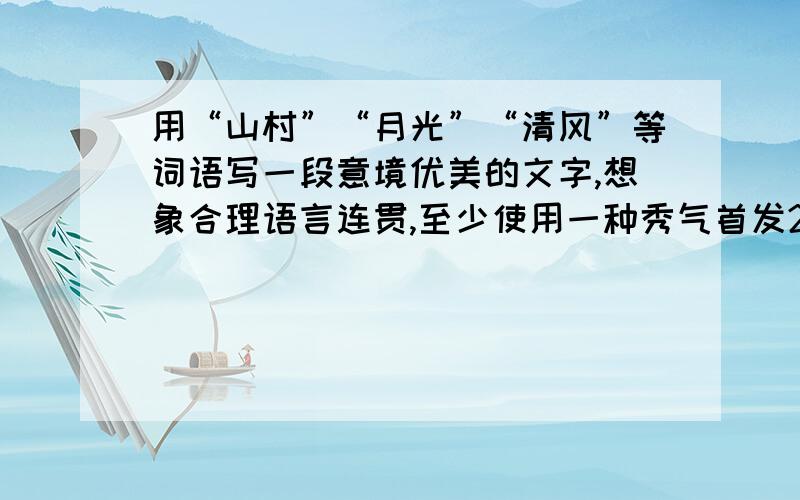 用“山村”“月光”“清风”等词语写一段意境优美的文字,想象合理语言连贯,至少使用一种秀气首发200字!