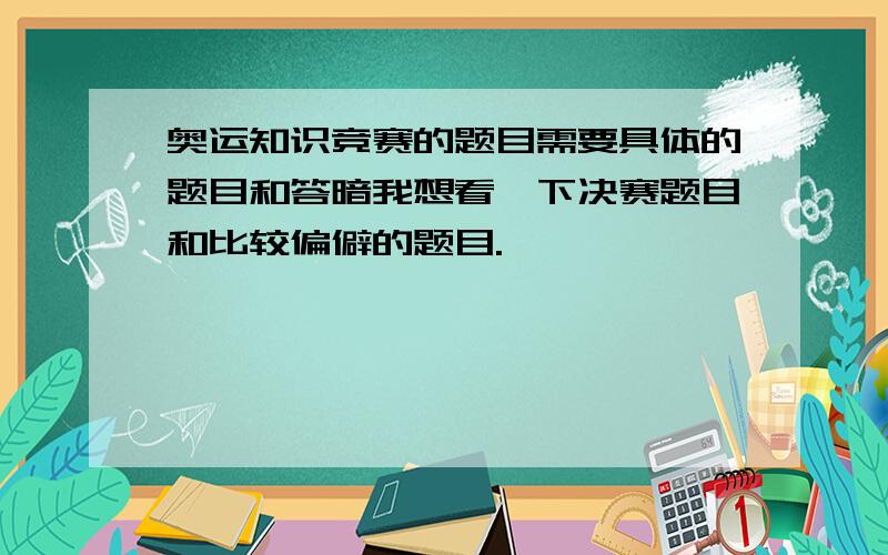 奥运知识竞赛的题目需要具体的题目和答暗我想看一下决赛题目和比较偏僻的题目.