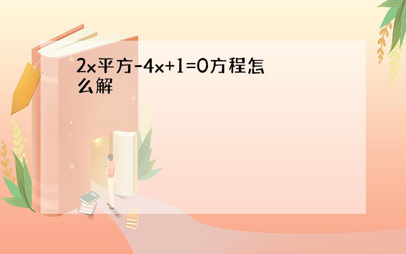 2x平方-4x+1=0方程怎么解