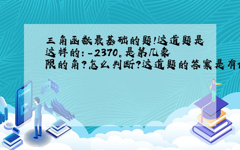 三角函数最基础的题!这道题是这样的：-2370°是第几象限的角?怎么判断?这道题的答案是有说明的：“当 -360°〈 a