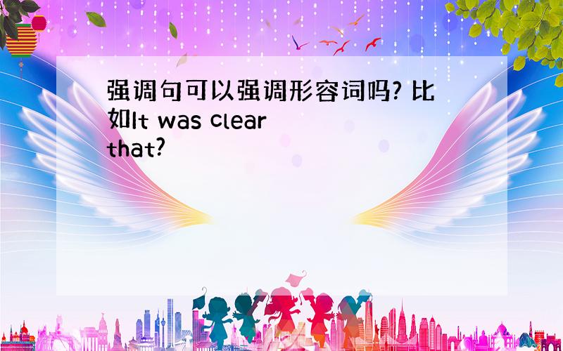 强调句可以强调形容词吗? 比如It was clear that?