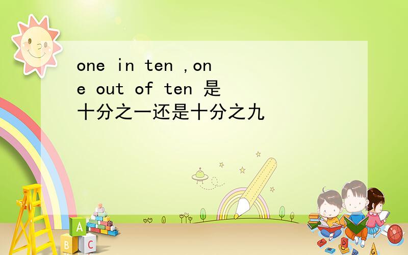 one in ten ,one out of ten 是十分之一还是十分之九