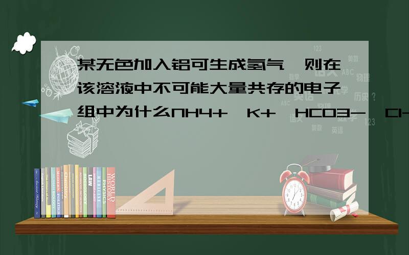 某无色加入铝可生成氢气,则在该溶液中不可能大量共存的电子组中为什么NH4+,K+,HCO3-,Cl-也不能共存?