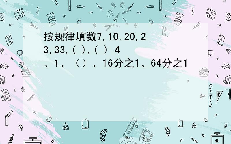 按规律填数7,10,20,23,33,( ),( ) 4、1、（）、16分之1、64分之1