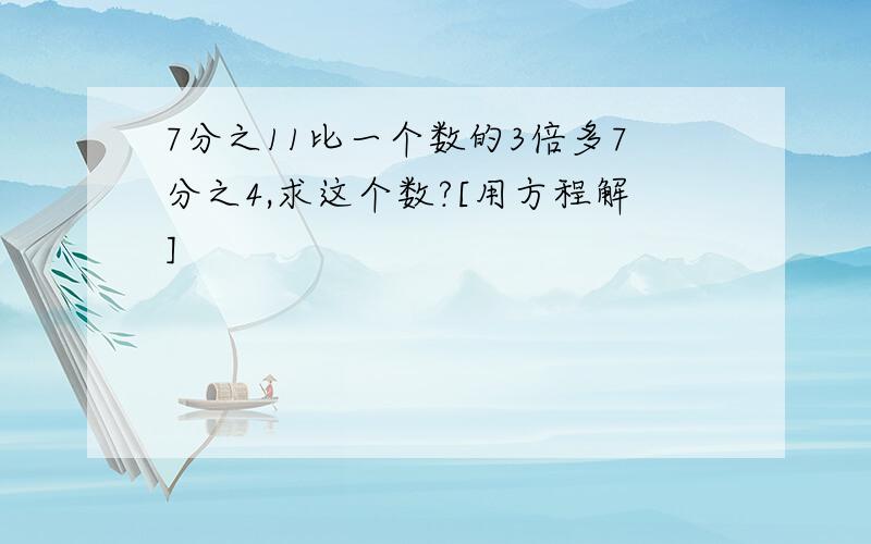 7分之11比一个数的3倍多7分之4,求这个数?[用方程解]