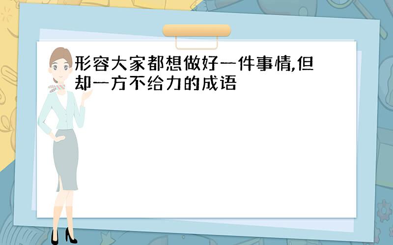 形容大家都想做好一件事情,但却一方不给力的成语