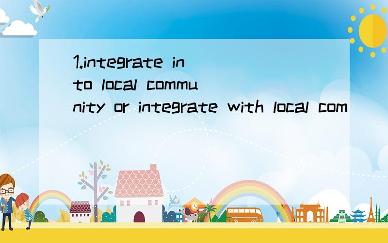 1.integrate into local community or integrate with local com