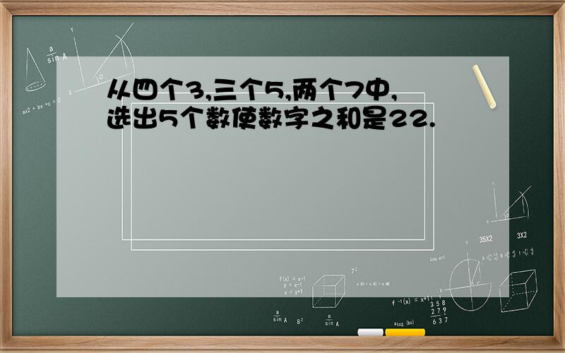 从四个3,三个5,两个7中,选出5个数使数字之和是22.