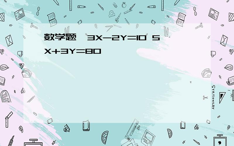 数学题{3X-2Y=10 5X+3Y=80