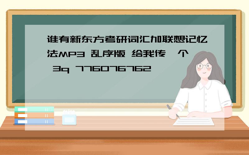 谁有新东方考研词汇加联想记忆法MP3 乱序版 给我传一个 3q 776076762