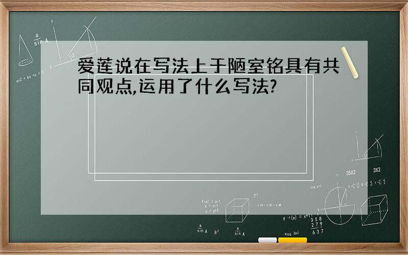 爱莲说在写法上于陋室铭具有共同观点,运用了什么写法?