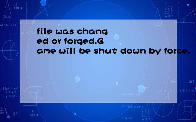 file was changed or forged.Game will be shut down by force.