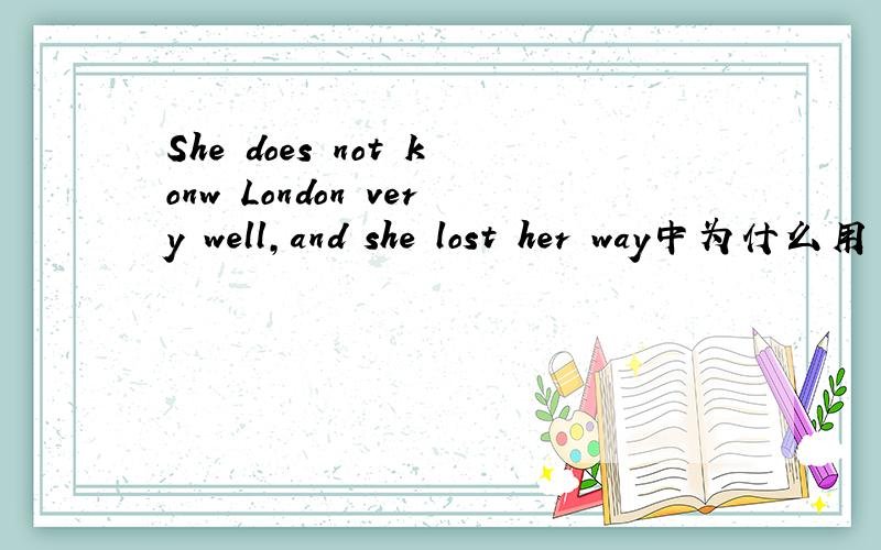 She does not konw London very well,and she lost her way中为什么用