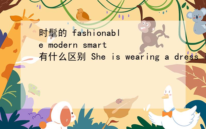 时髦的 fashionable modern smart有什么区别 She is wearing a dress in