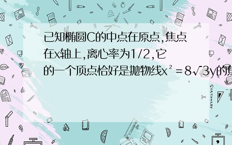 已知椭圆C的中点在原点,焦点在x轴上,离心率为1/2,它的一个顶点恰好是抛物线x²＝8√3y的焦点.求椭圆C的