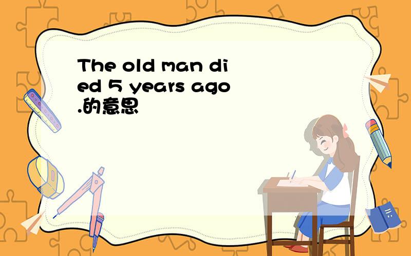 The old man died 5 years ago.的意思