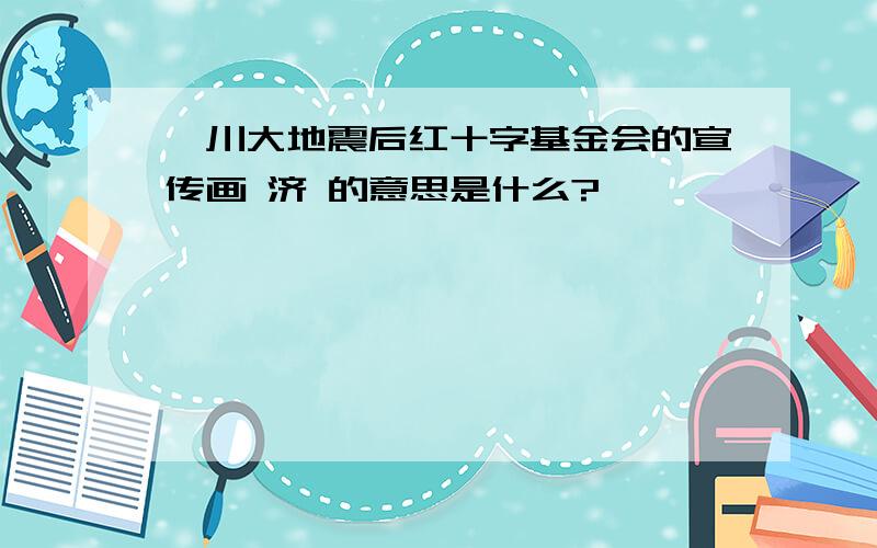 汶川大地震后红十字基金会的宣传画 济 的意思是什么?