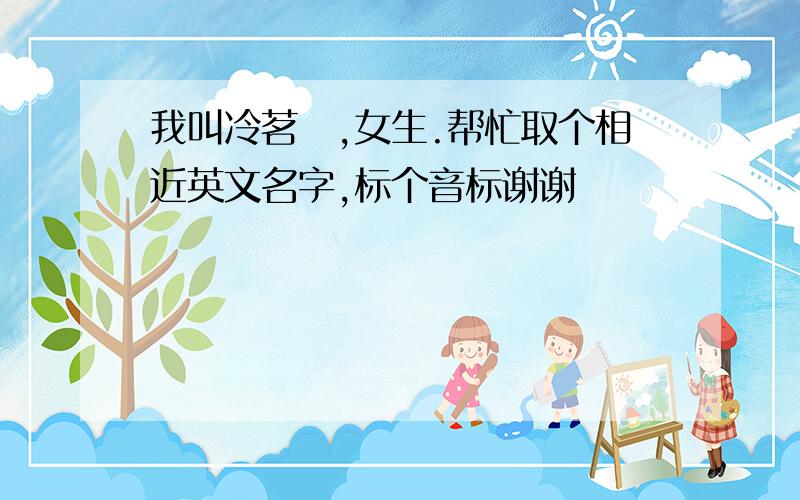 我叫冷茗晞,女生.帮忙取个相近英文名字,标个音标谢谢