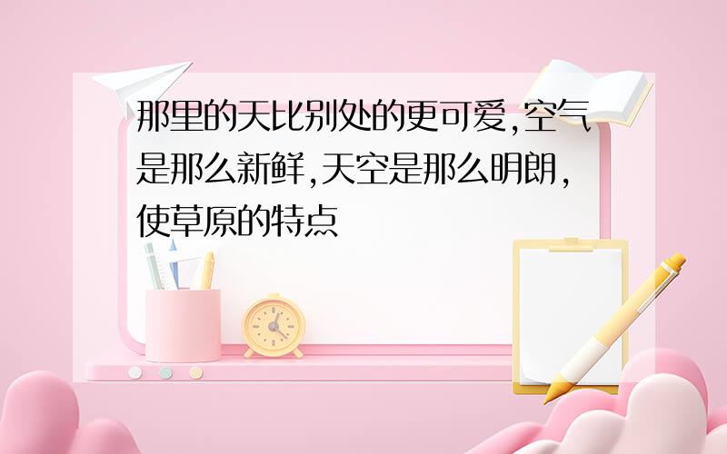 那里的天比别处的更可爱,空气是那么新鲜,天空是那么明朗,使草原的特点