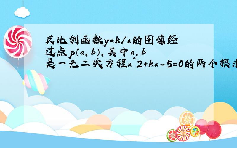 反比例函数y=k/x的图像经过点p（a,b）,其中a,b是一元二次方程x＾2+kx-5=0的两个根求k