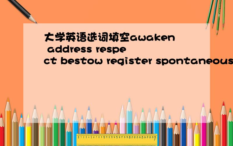 大学英语选词填空awaken address respect bestow register spontaneously