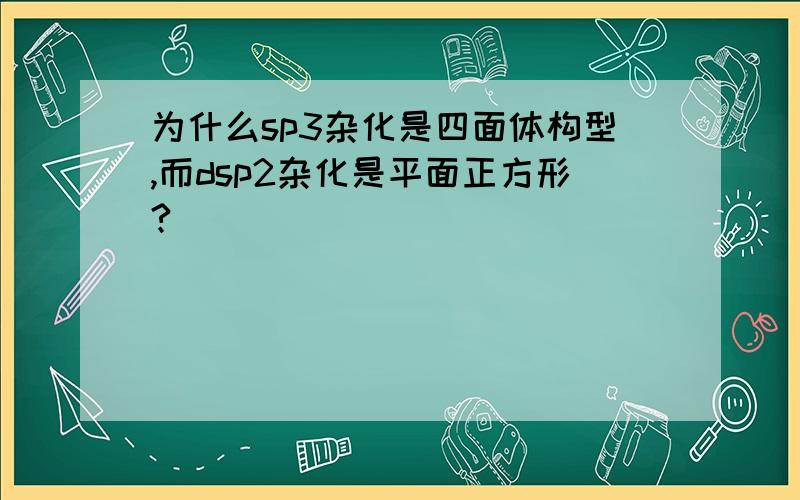 为什么sp3杂化是四面体构型,而dsp2杂化是平面正方形?