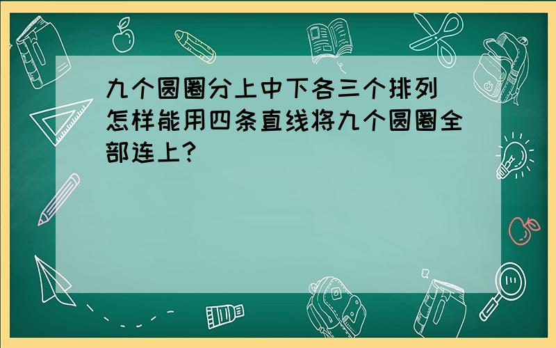 九个圆圈分上中下各三个排列 怎样能用四条直线将九个圆圈全部连上?