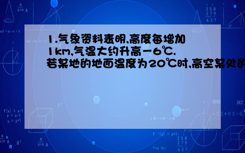 1.气象资料表明,高度每增加1km,气温大约升高－6℃.若某地的地面温度为20℃时,高空某处的气温为－22℃,求此处的高