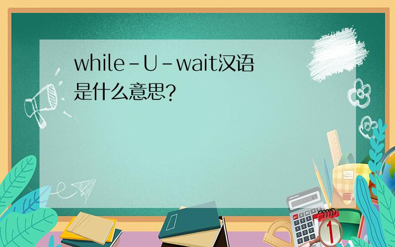 while-U-wait汉语是什么意思?