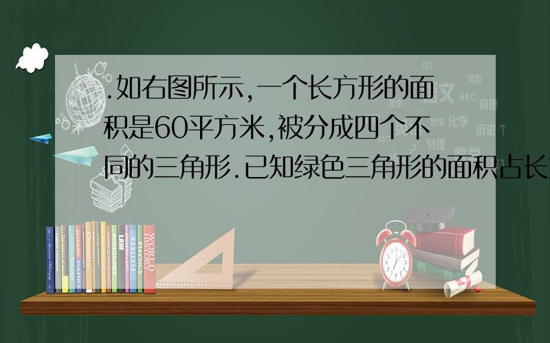 .如右图所示,一个长方形的面积是60平方米,被分成四个不同的三角形.已知绿色三角形的面积占长方形的15%,红蓝两个三角形