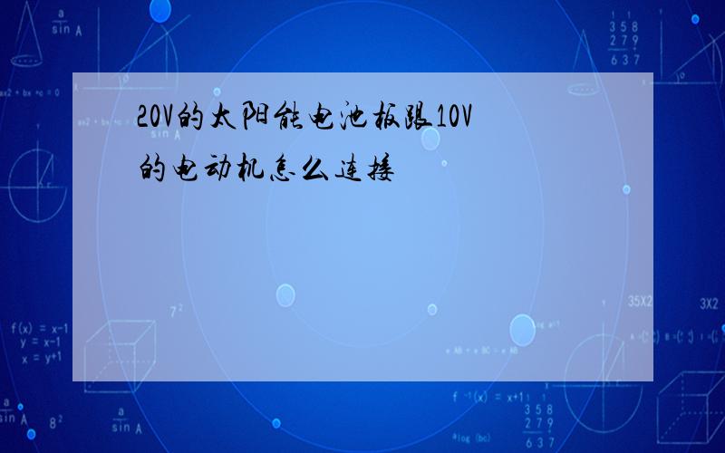 20V的太阳能电池板跟10V的电动机怎么连接