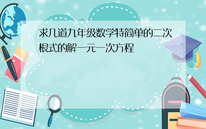 求几道九年级数学特简单的二次根式的解一元一次方程