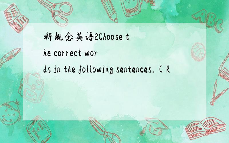 新概念英语2Choose the correct words in the following sentences.(R