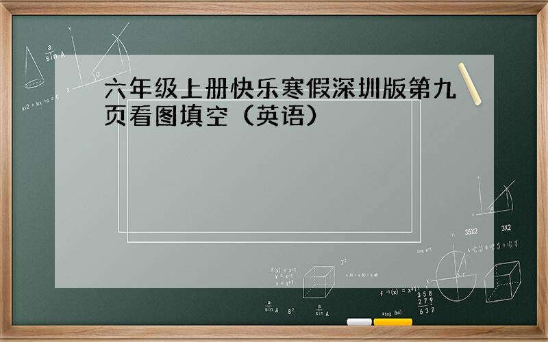 六年级上册快乐寒假深圳版第九页看图填空（英语）