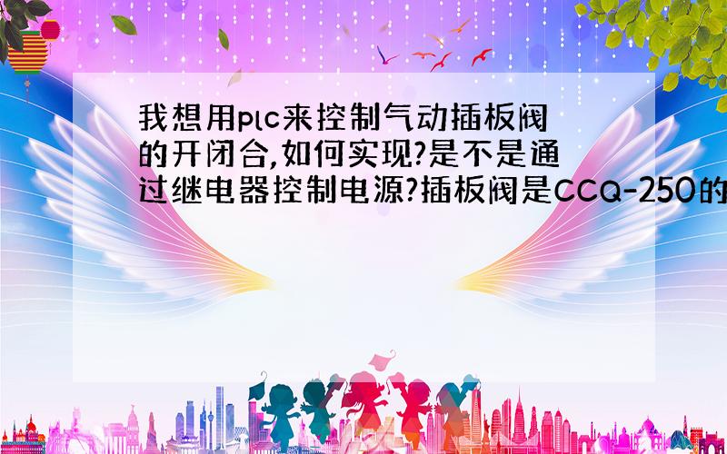 我想用plc来控制气动插板阀的开闭合,如何实现?是不是通过继电器控制电源?插板阀是CCQ-250的.