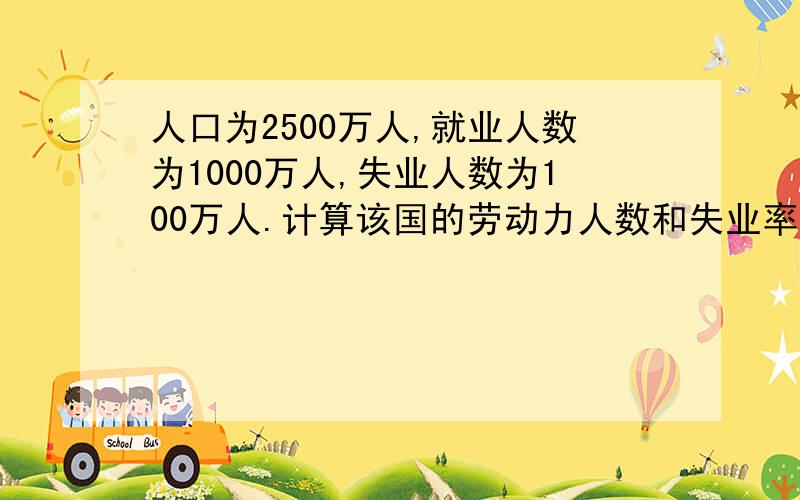 人口为2500万人,就业人数为1000万人,失业人数为100万人.计算该国的劳动力人数和失业率?