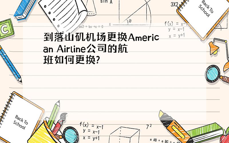 到落山矶机场更换American Airline公司的航班如何更换?