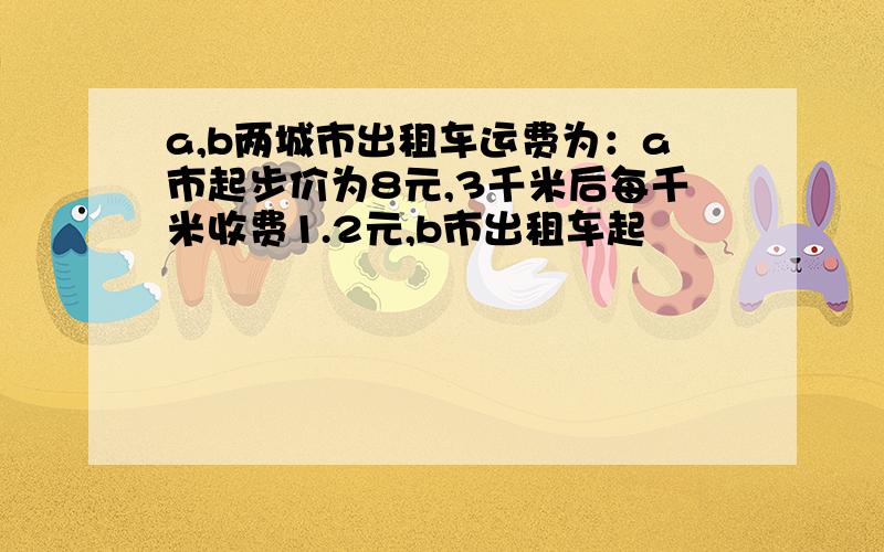 a,b两城市出租车运费为：a市起步价为8元,3千米后每千米收费1.2元,b市出租车起