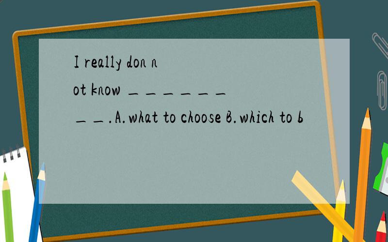 I really don not know ________.A.what to choose B.which to b