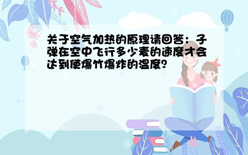 关于空气加热的原理请回答：子弹在空中飞行多少麦的速度才会达到使爆竹爆炸的温度？