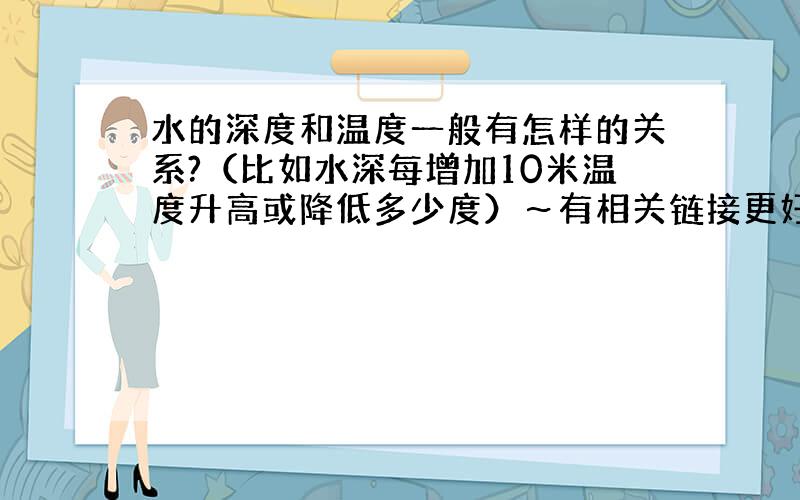 水的深度和温度一般有怎样的关系?（比如水深每增加10米温度升高或降低多少度）～有相关链接更好.