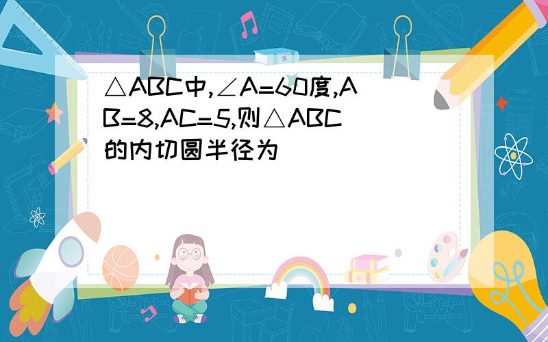 △ABC中,∠A=60度,AB=8,AC=5,则△ABC的内切圆半径为( )