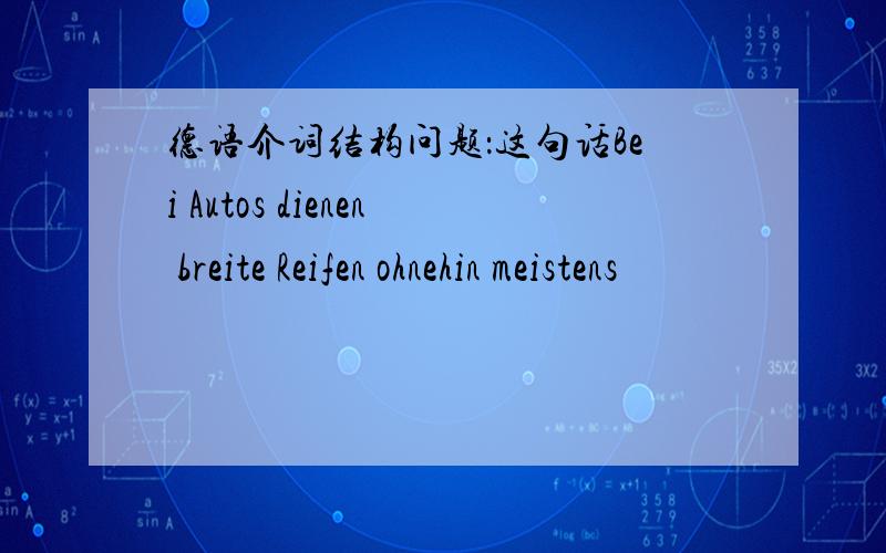 德语介词结构问题：这句话Bei Autos dienen breite Reifen ohnehin meistens