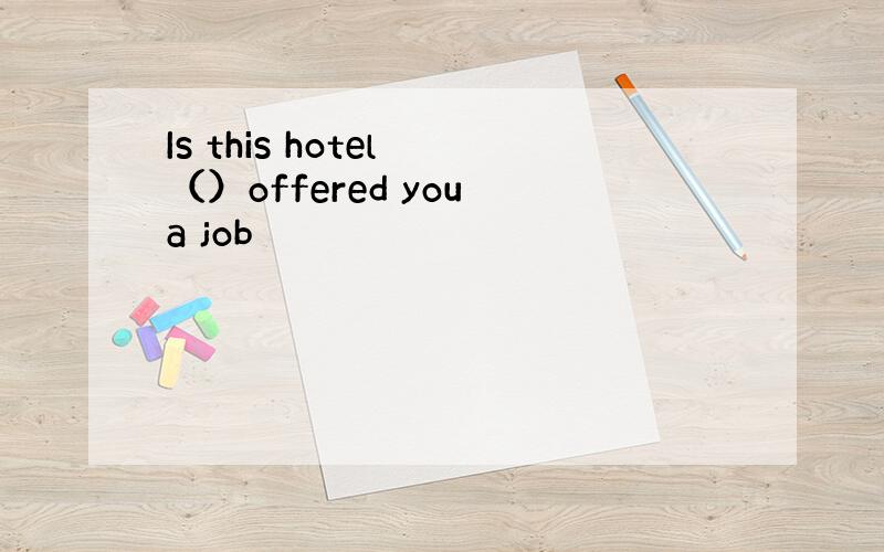 Is this hotel （）offered you a job