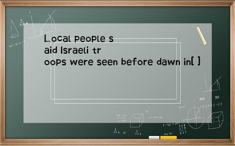 Local people said Israeli troops were seen before dawn in[ ]