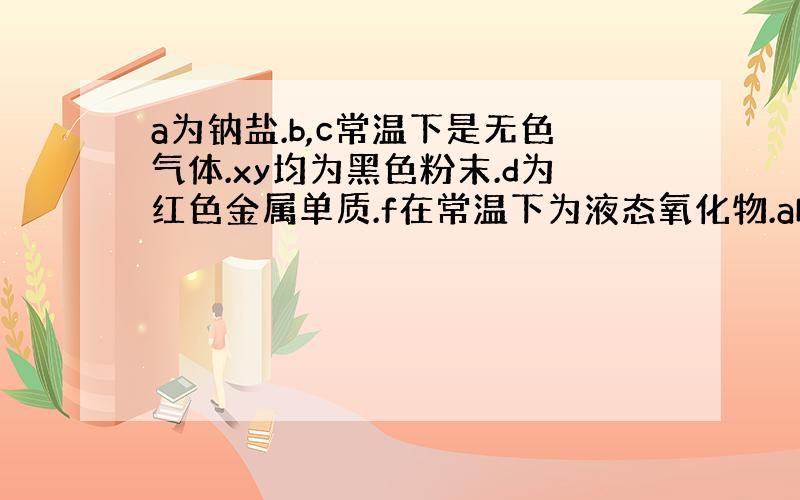 a为钠盐.b,c常温下是无色气体.xy均为黑色粉末.d为红色金属单质.f在常温下为液态氧化物.abcdefgxy是什么?