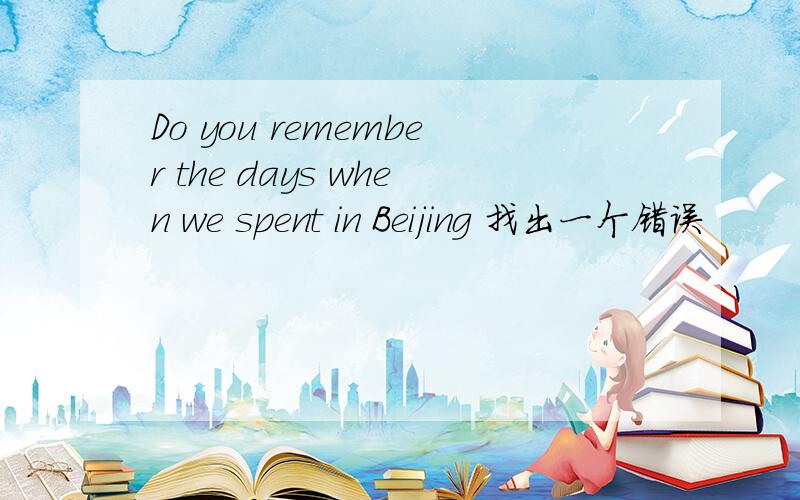 Do you remember the days when we spent in Beijing 找出一个错误